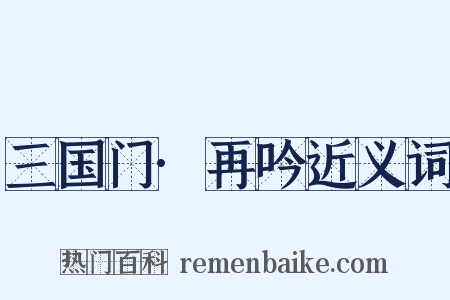 三国门·再吟近义词是什么意思的图片